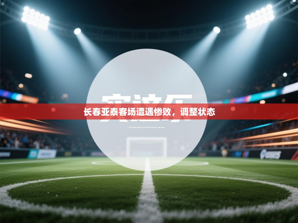 长春亚泰客场遭遇惨败，调整状态  第1张