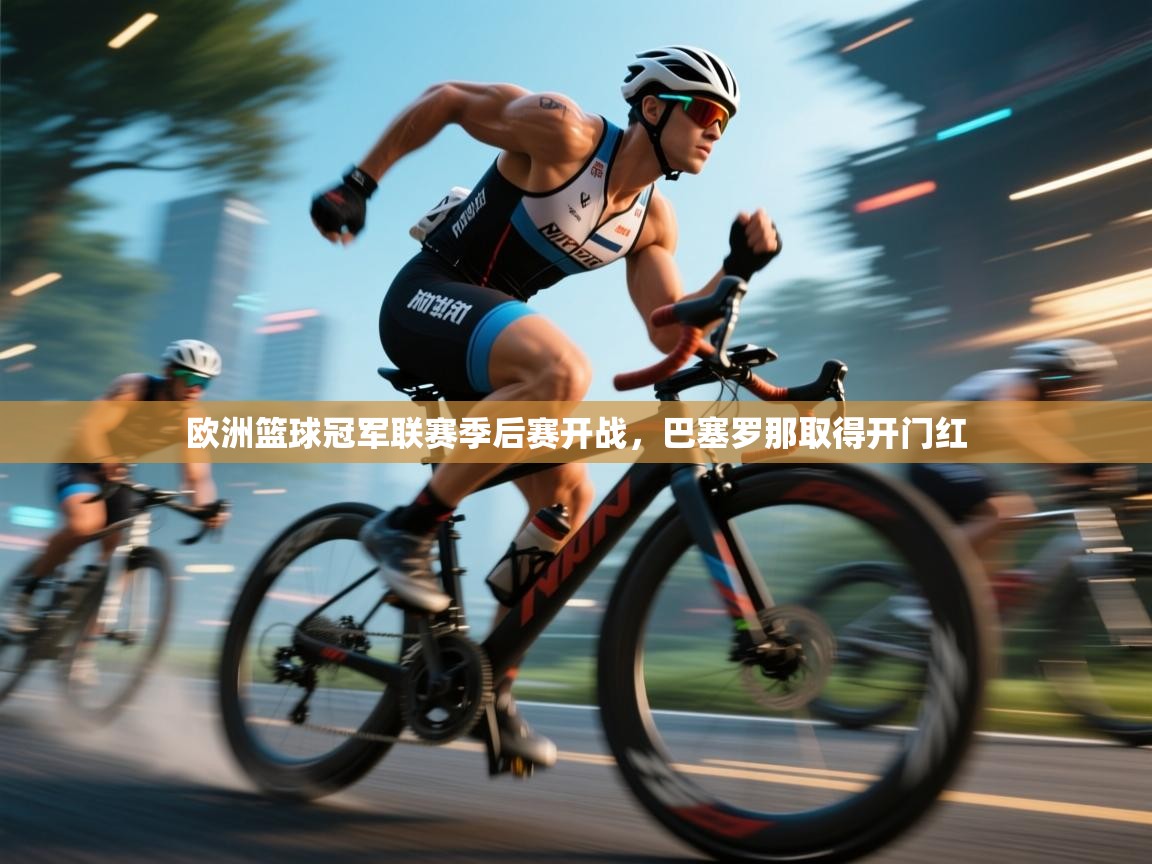 欧洲篮球冠军联赛季后赛开战，巴塞罗那取得开门红  第1张