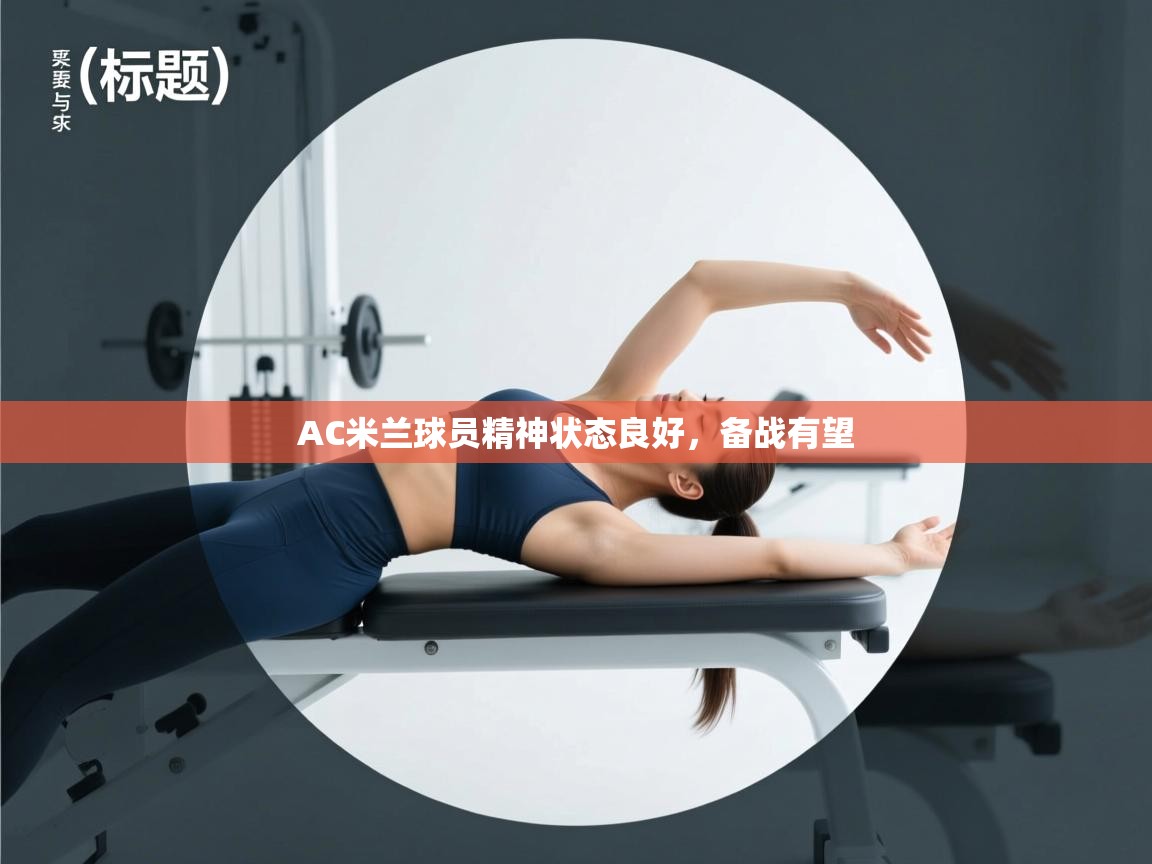 AC米兰球员精神状态良好，备战有望  第2张
