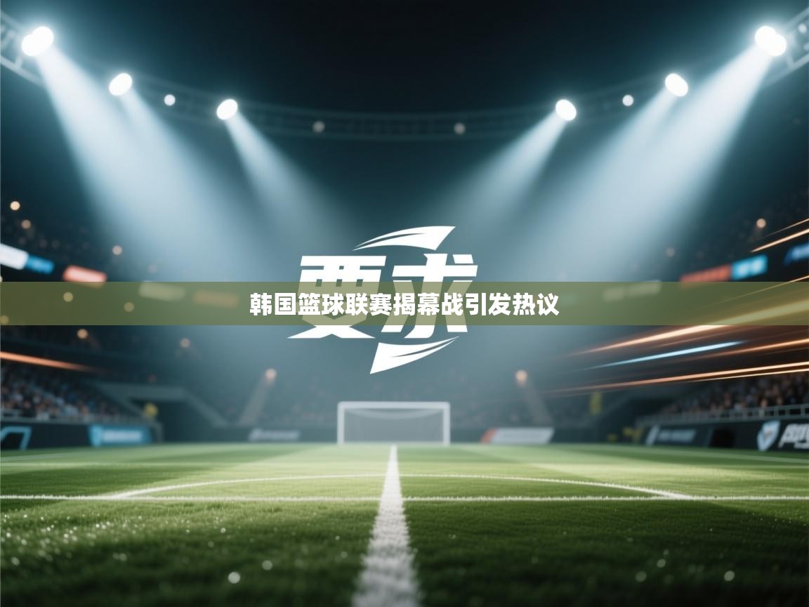 韩国篮球联赛揭幕战引发热议 第1张