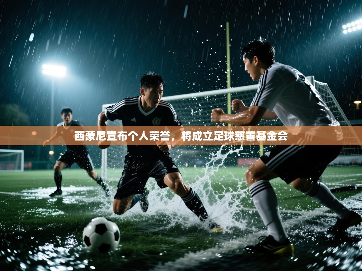 西蒙尼宣布个人荣誉，将成立足球慈善基金会  第1张