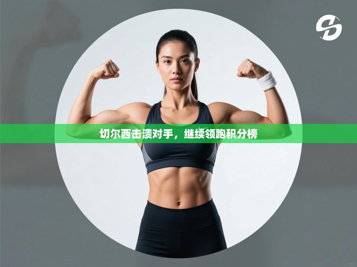 切尔西击溃对手,继续领跑积分榜 第2张