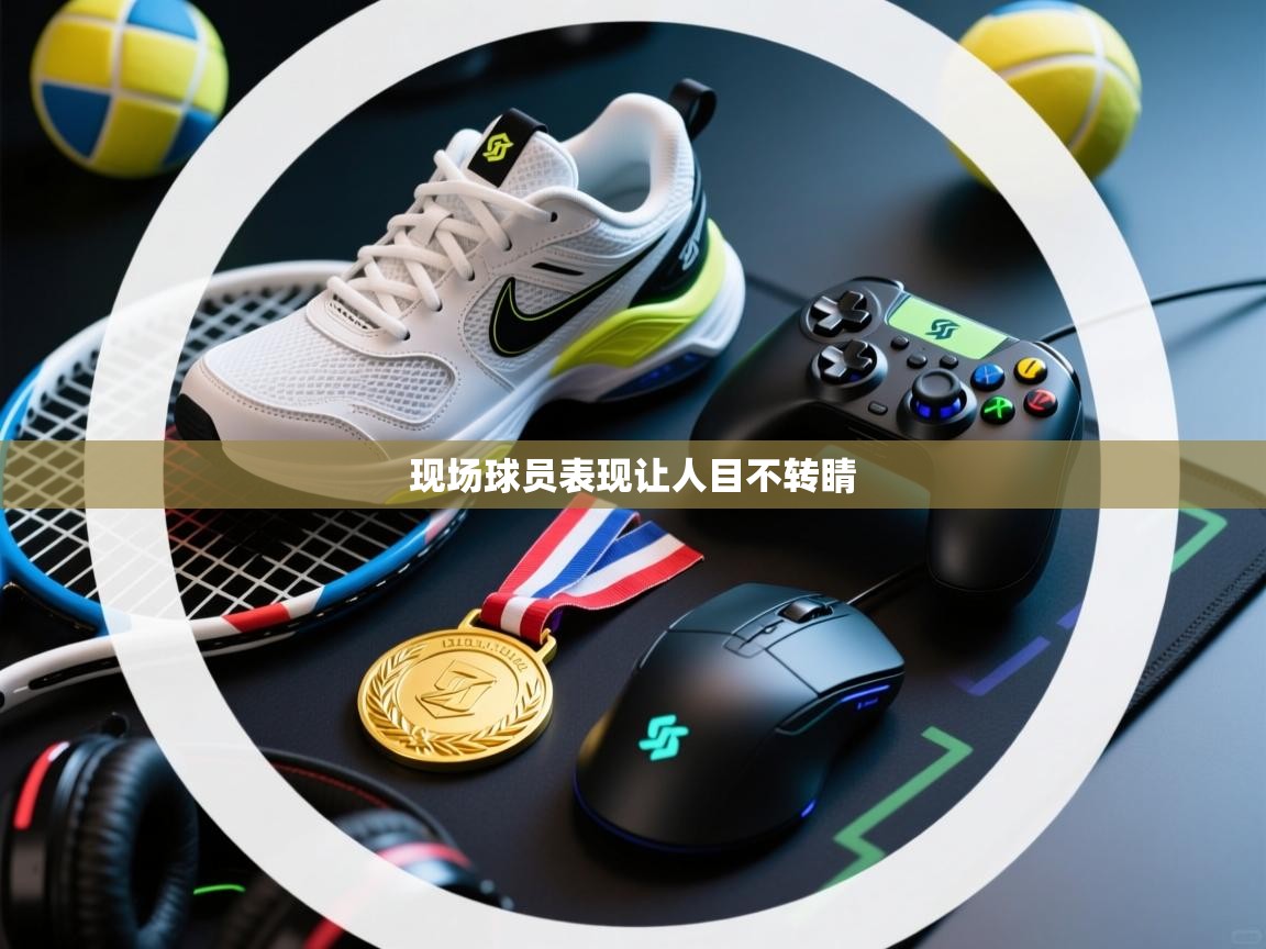 现场球员表现让人目不转睛 第1张