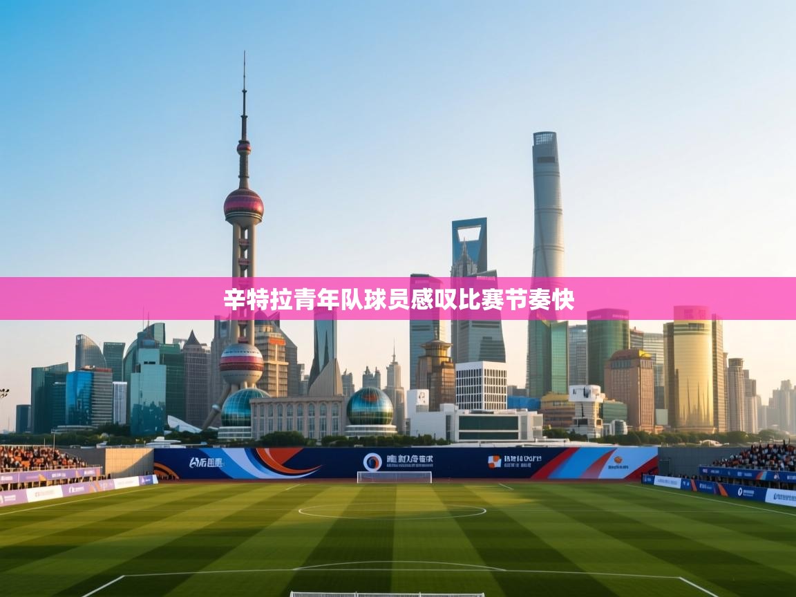 辛特拉青年队球员感叹比赛节奏快 第2张