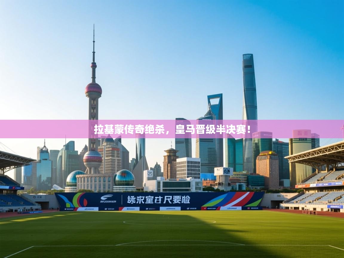 拉基蒙传奇绝杀,皇马晋级半决赛! 第1张
