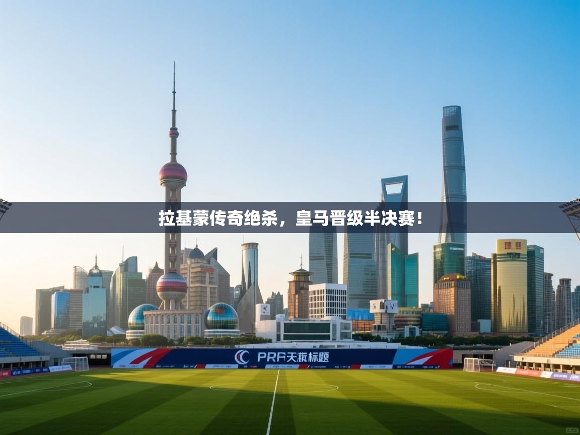 拉基蒙传奇绝杀,皇马晋级半决赛! 第2张