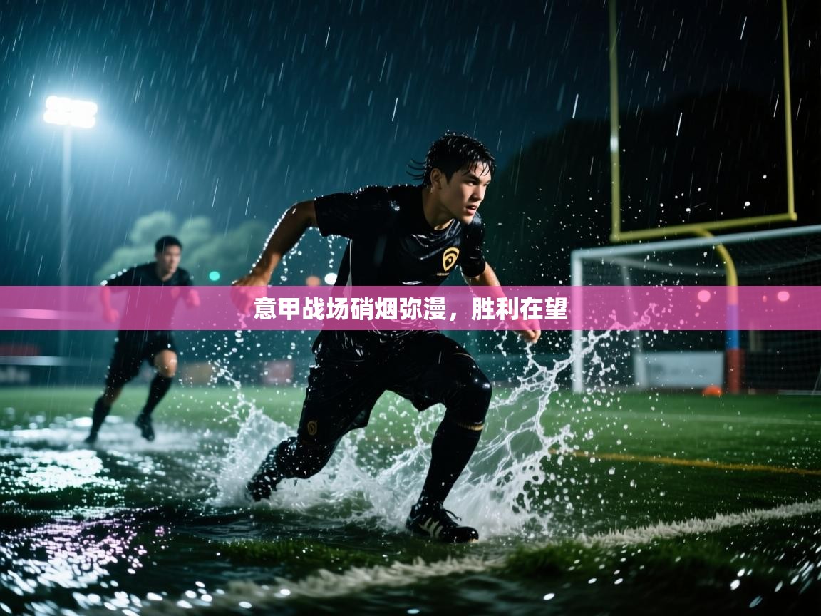 意甲战场硝烟弥漫，胜利在望  第2张