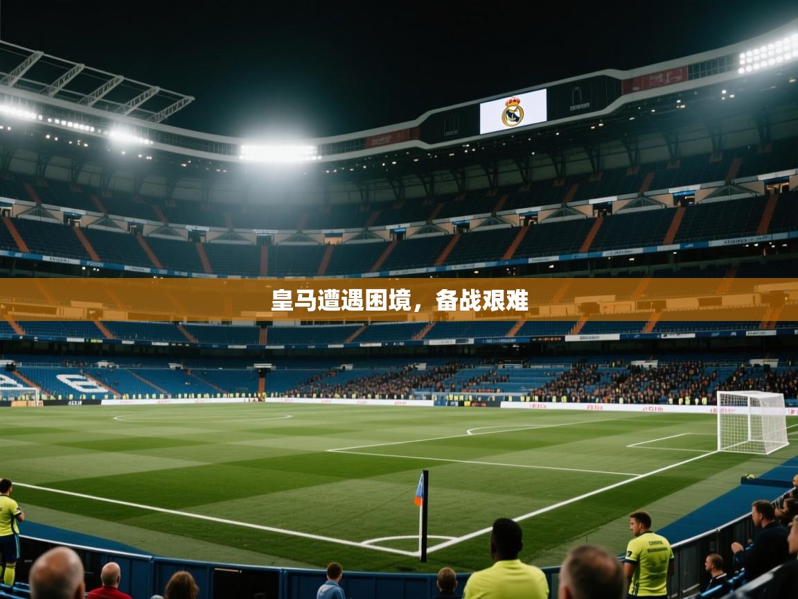 皇马遭遇困境，备战艰难  第2张