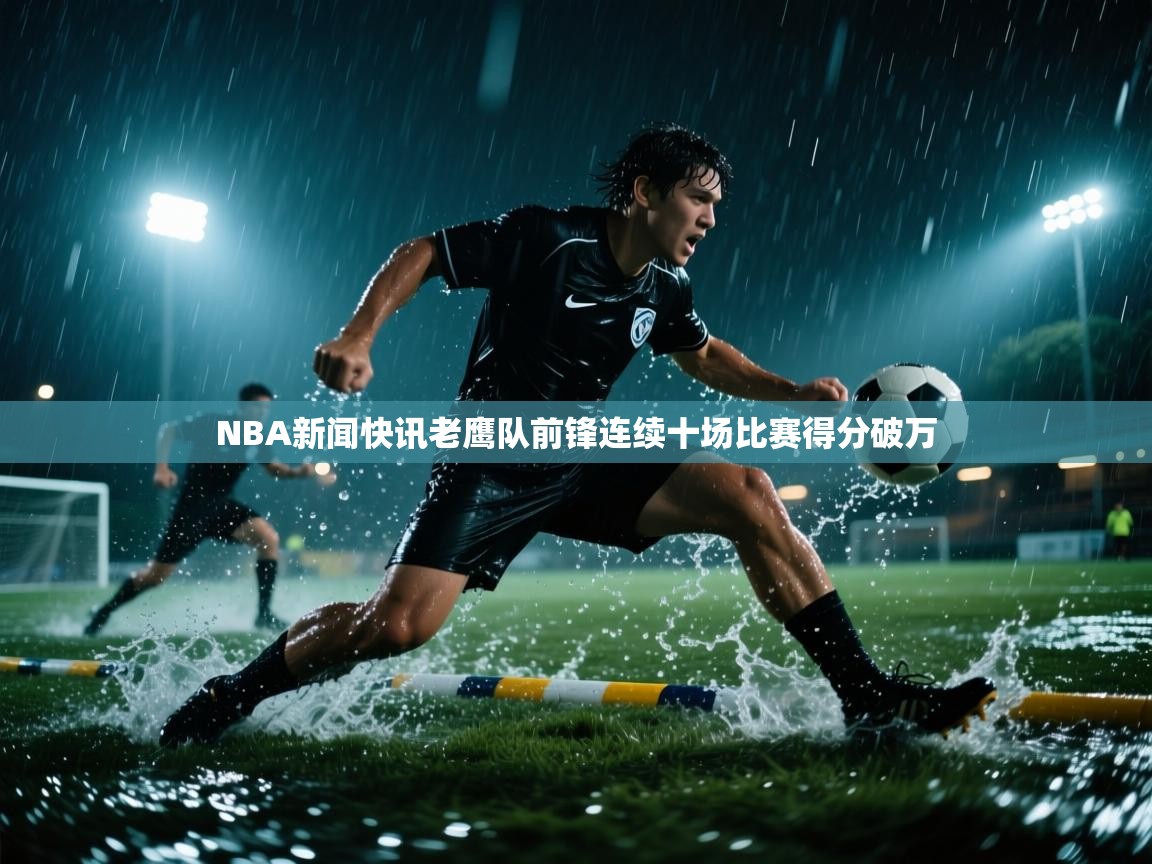 NBA新闻快讯老鹰队前锋连续十场比赛得分破万  第1张