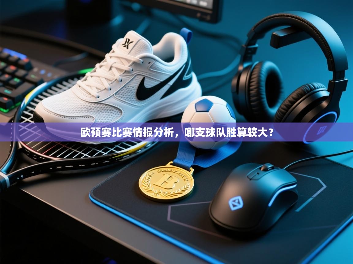 欧预赛比赛情报分析，哪支球队胜算较大？  第2张