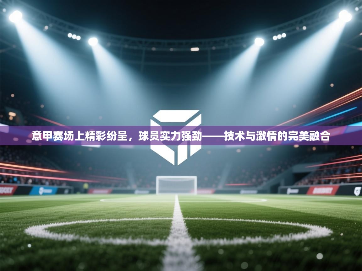 意甲赛场上精彩纷呈,球员实力强劲——技术与激情的完美融合 第1张