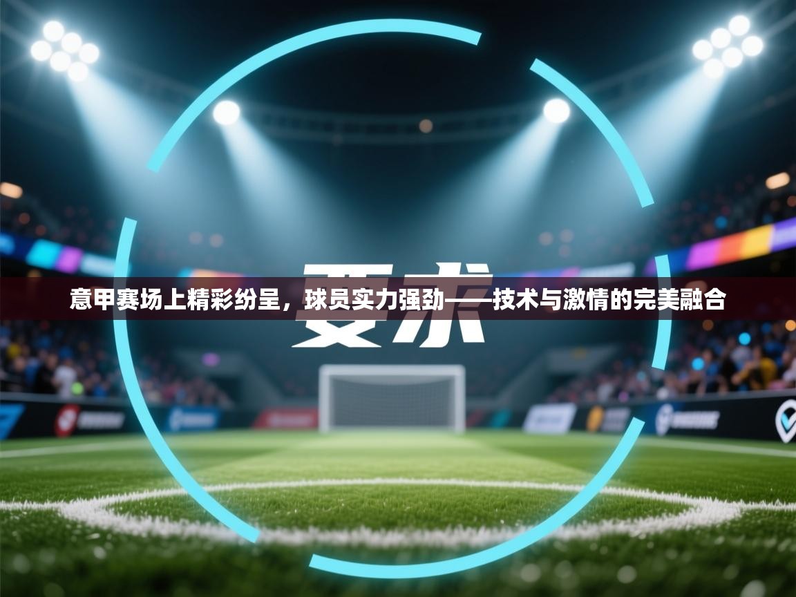 意甲赛场上精彩纷呈,球员实力强劲——技术与激情的完美融合 第2张